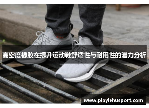 高密度橡胶在提升运动鞋舒适性与耐用性的潜力分析